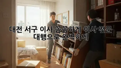 대전 서구 이사, 꼼꼼하게! 이사 전문 대행으로 완벽하게 ✨