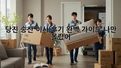 당진 송산 이사 후기📝 완벽 가이드! 나만 몰랐어?! 😲