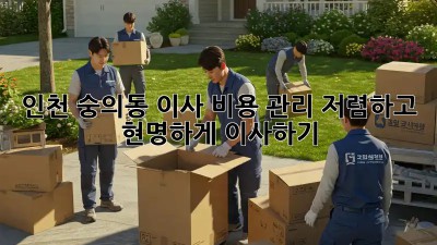 인천 숭의동 이사 비용 관리: 저렴하고 현명하게 이사하기! 💰