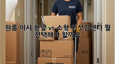 원룸 이사? 용달 vs 소형 이삿짐센터, 뭘 선택해야 할까요?